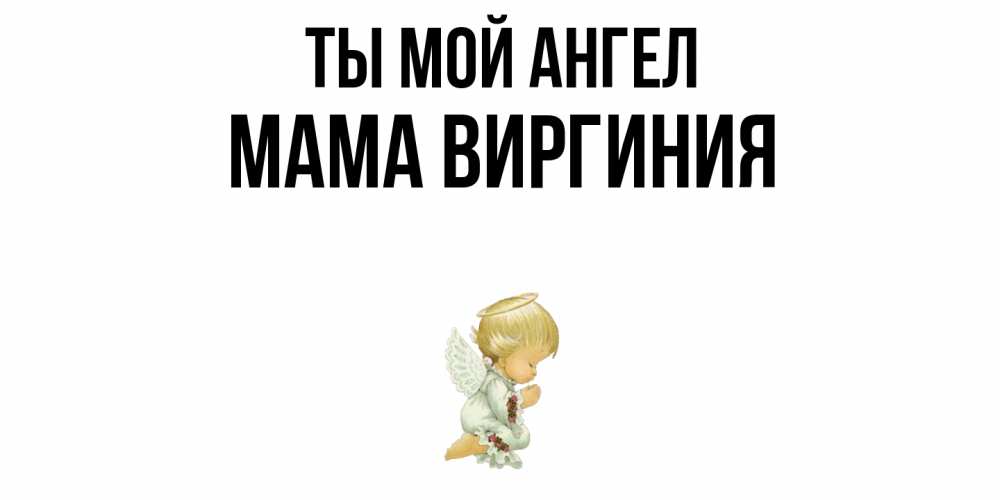 Открытка на каждый день с именем, Мама-Виргиния Ты мой ангел ангел Прикольная открытка с пожеланием онлайн скачать бесплатно 