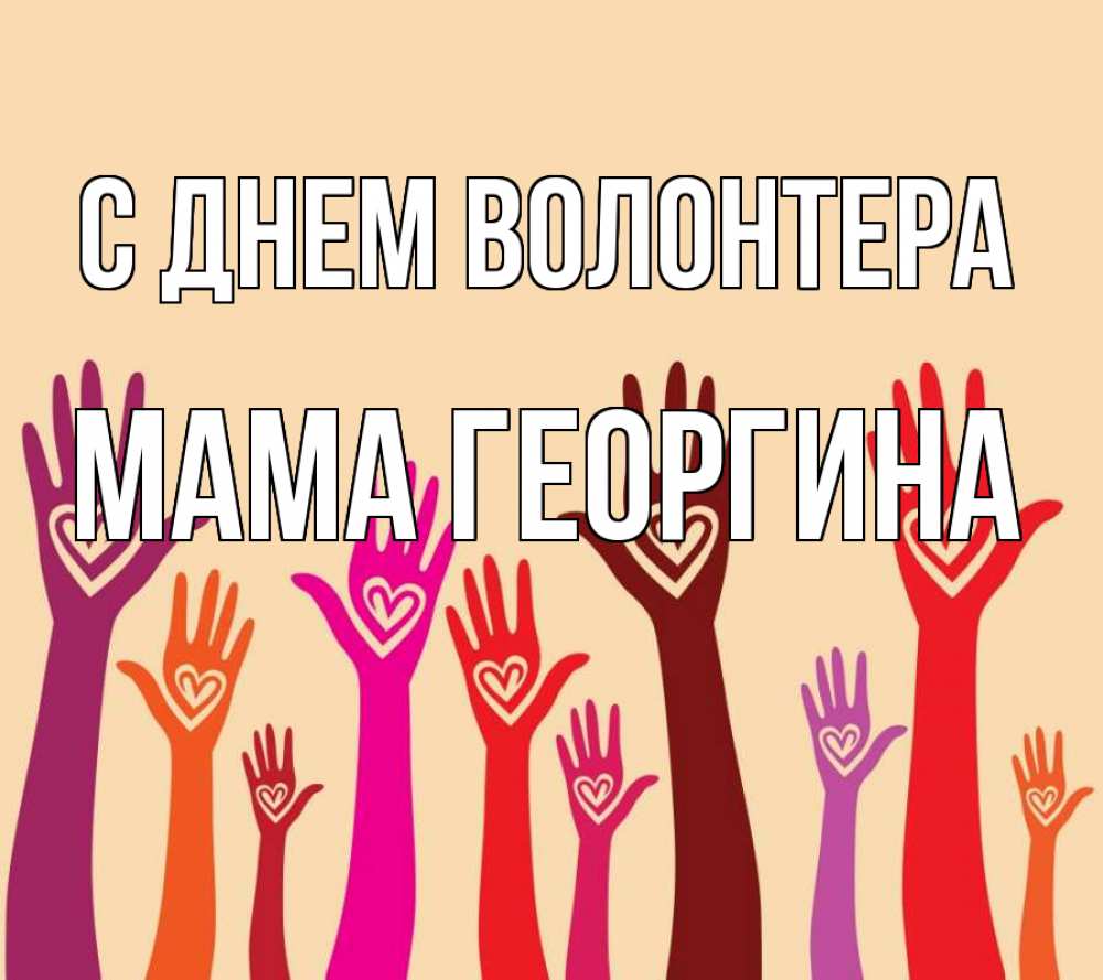 Открытка на каждый день с именем, Мама-Георгина С днем волонтера с днем волонтера Прикольная открытка с пожеланием онлайн скачать бесплатно 