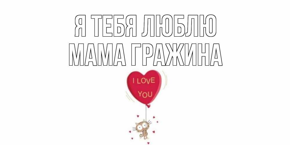 Открытка на каждый день с именем, Мама-Гражина Я тебя люблю кот, сердце Прикольная открытка с пожеланием онлайн скачать бесплатно 