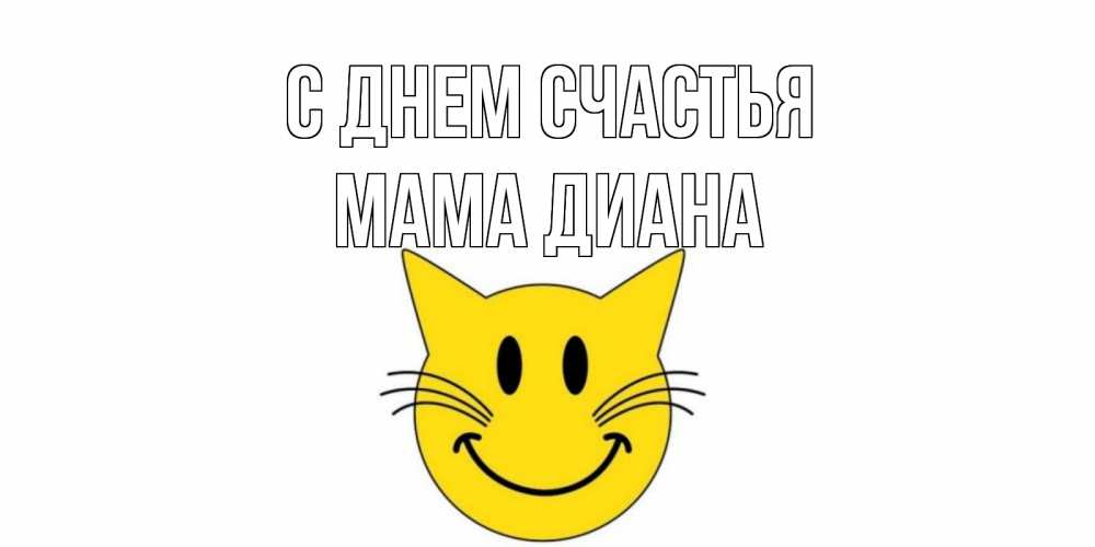 Открытка на каждый день с именем, Мама-Диана С днем счастья кот, улыбка Прикольная открытка с пожеланием онлайн скачать бесплатно 
