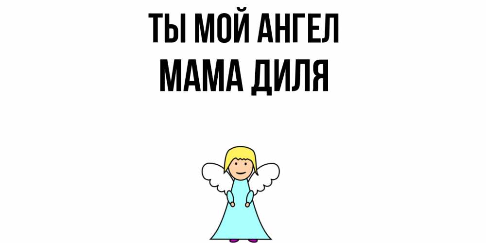 Открытка на каждый день с именем, Мама-Диля Ты мой ангел ангел Прикольная открытка с пожеланием онлайн скачать бесплатно 