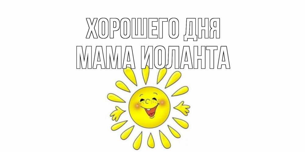 Открытка на каждый день с именем, Мама-Иоланта Хорошего дня открытка на каждый день Прикольная открытка с пожеланием онлайн скачать бесплатно 
