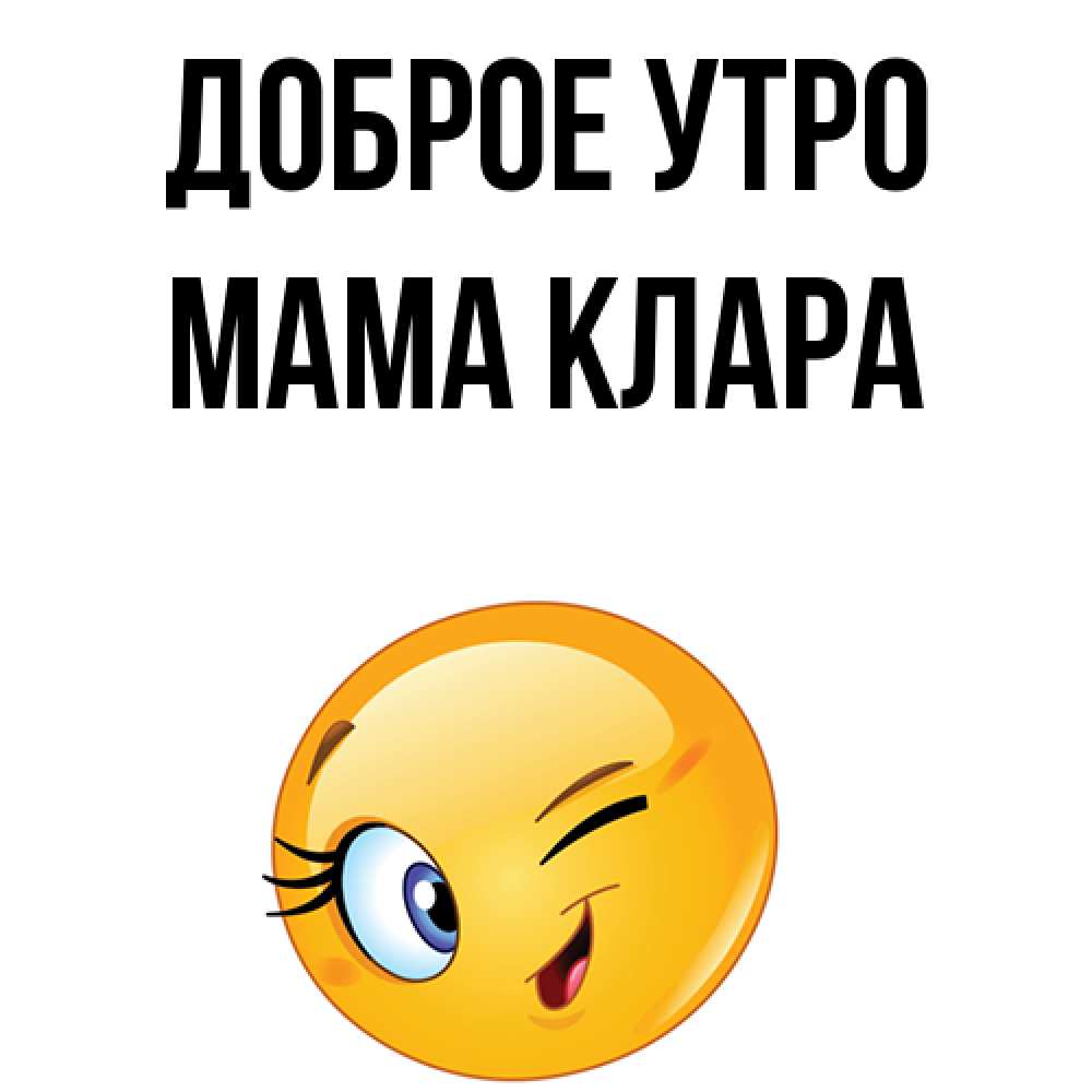 Открытка на каждый день с именем, Мама-Клара Доброе утро хорошее настроение Прикольная открытка с пожеланием онлайн скачать бесплатно 