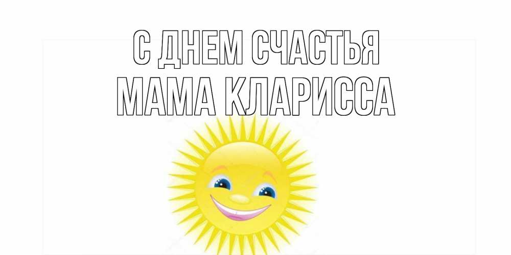 Открытка на каждый день с именем, Мама-Кларисса С днем счастья пожелания позитивные Прикольная открытка с пожеланием онлайн скачать бесплатно 
