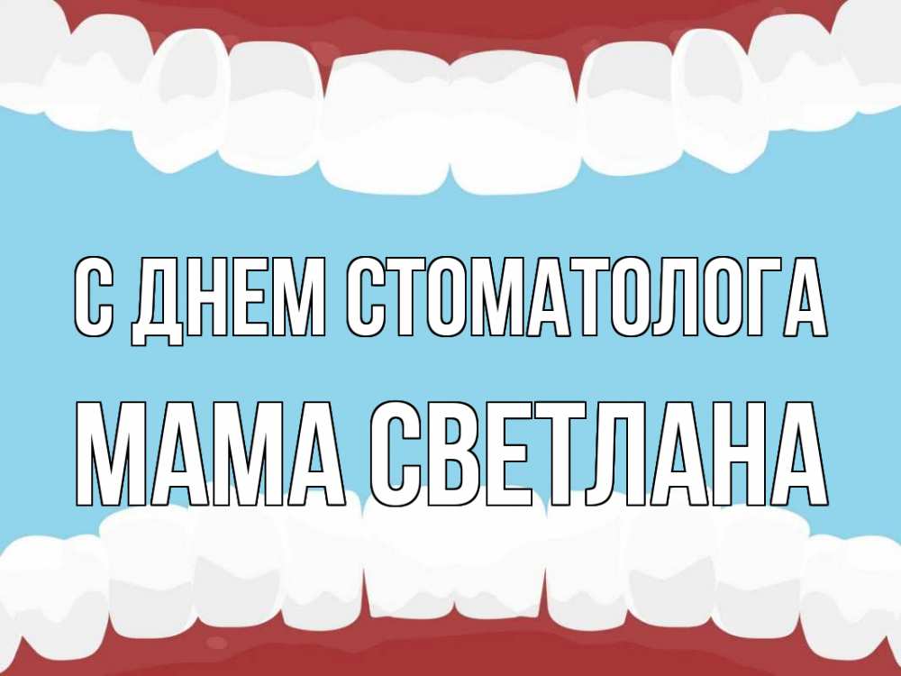Открытка на каждый день с именем, Мама-Светлана С днем стоматолога с днем стоматолога Прикольная открытка с пожеланием онлайн скачать бесплатно 
