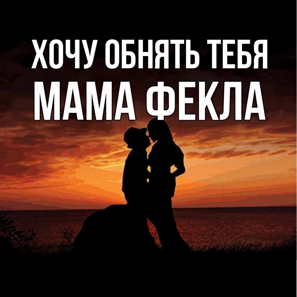 Открытка на каждый день с именем, Мама-Фекла Хочу обнять тебя парень и девушка и оранжевое небо Прикольная открытка с пожеланием онлайн скачать бесплатно 