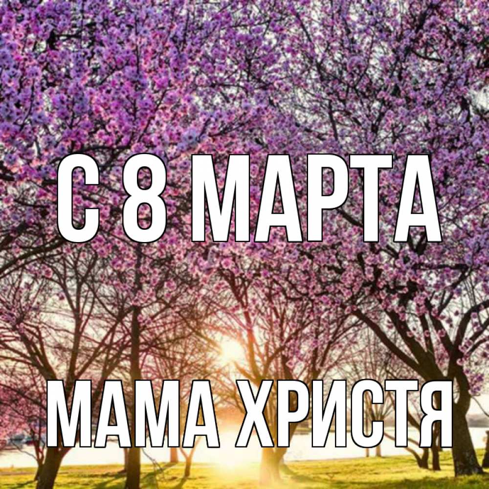 Открытка на каждый день с именем, Мама-Христя С 8 МАРТА международный женский день Прикольная открытка с пожеланием онлайн скачать бесплатно 