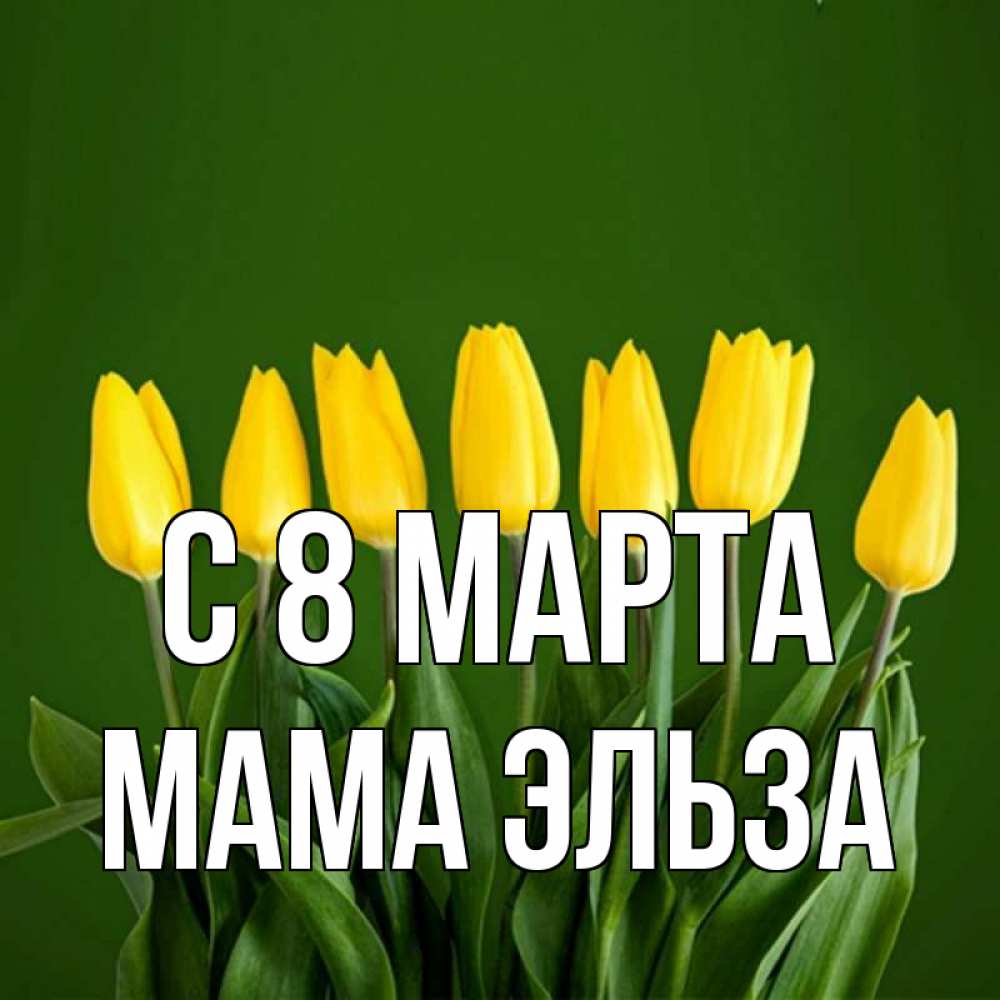 Открытка на каждый день с именем, Мама-Эльза С 8 МАРТА желтого цвета 3 Прикольная открытка с пожеланием онлайн скачать бесплатно 