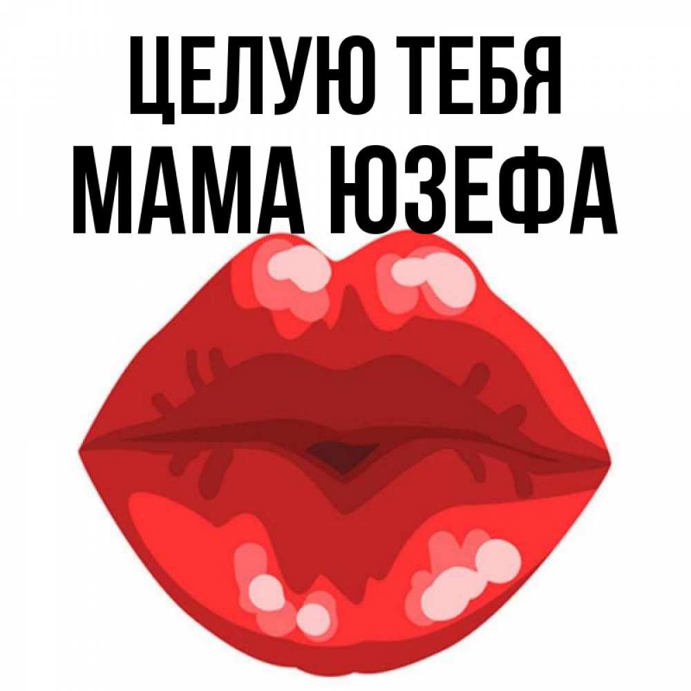 Открытка на каждый день с именем, Мама-Юзефа Целую тебя отправить открытку с поцелуем бесплатно и скачать для парня Прикольная открытка с пожеланием онлайн скачать бесплатно 