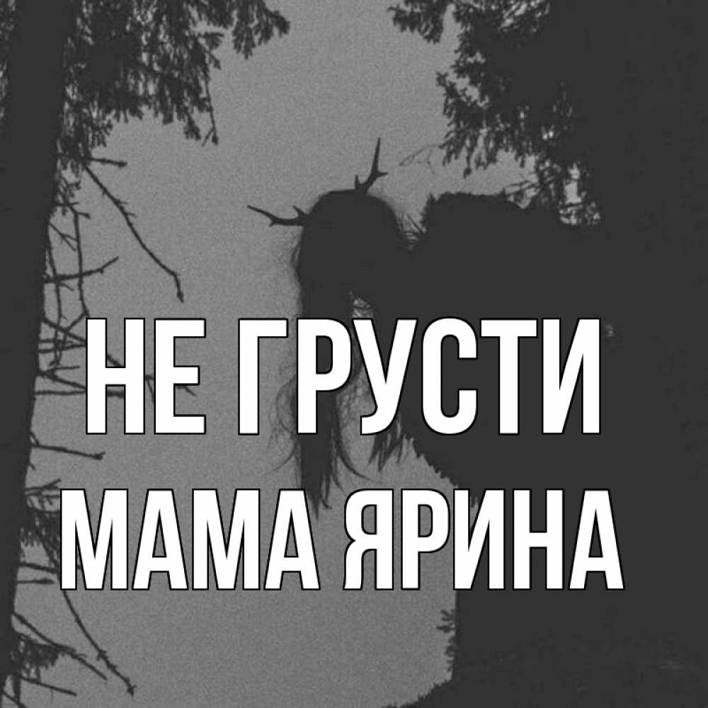 Открытка на каждый день с именем, Мама-Ярина Не грусти чудище лесное Прикольная открытка с пожеланием онлайн скачать бесплатно 