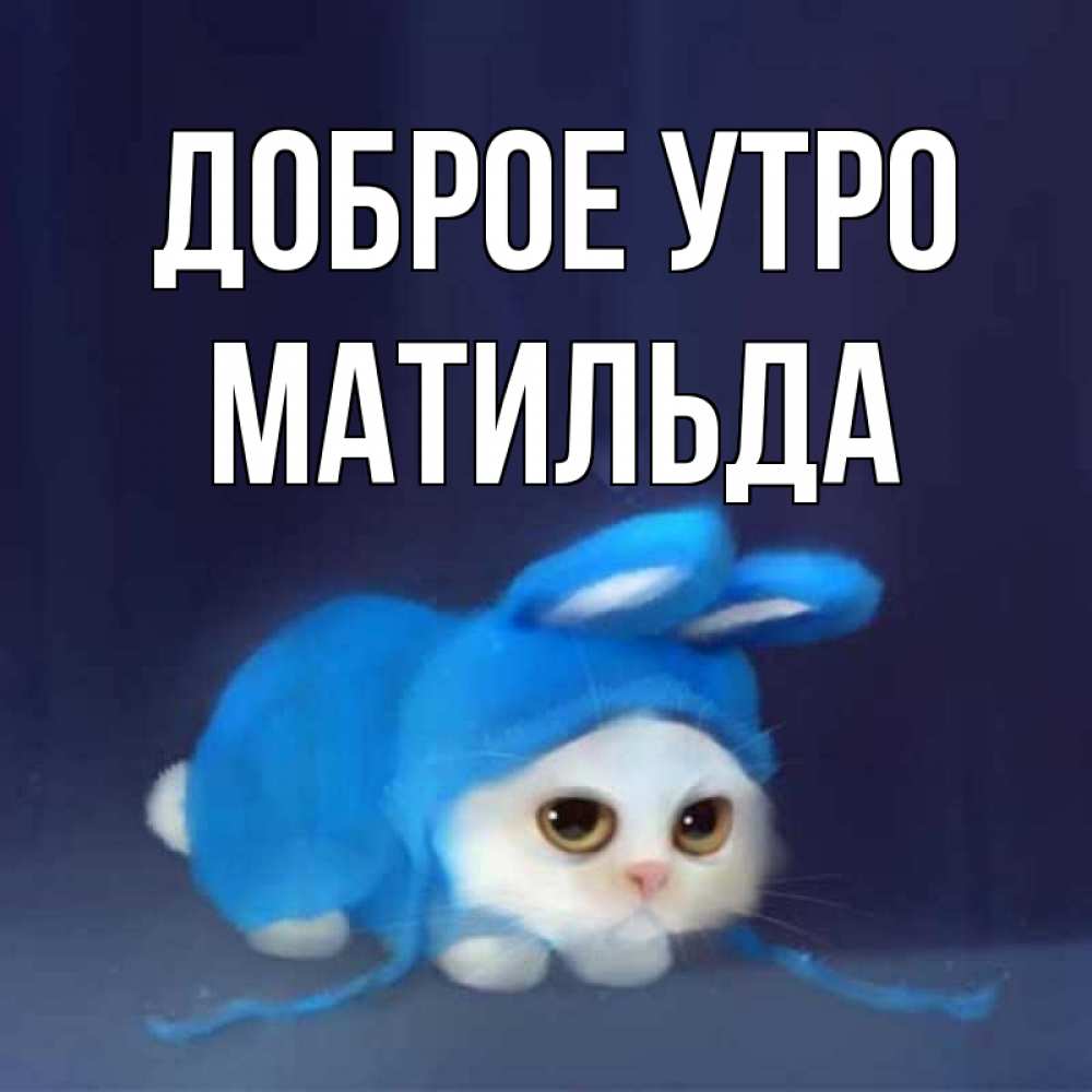 Открытка на каждый день с именем, Матильда Доброе утро открытки красивые скачать бесплатно Прикольная открытка с пожеланием онлайн скачать бесплатно 