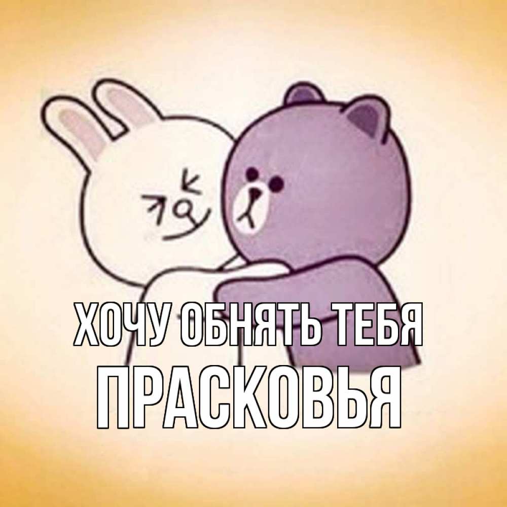 Открытка на каждый день с именем, Прасковья Хочу обнять тебя обнимашки Прикольная открытка с пожеланием онлайн скачать бесплатно 