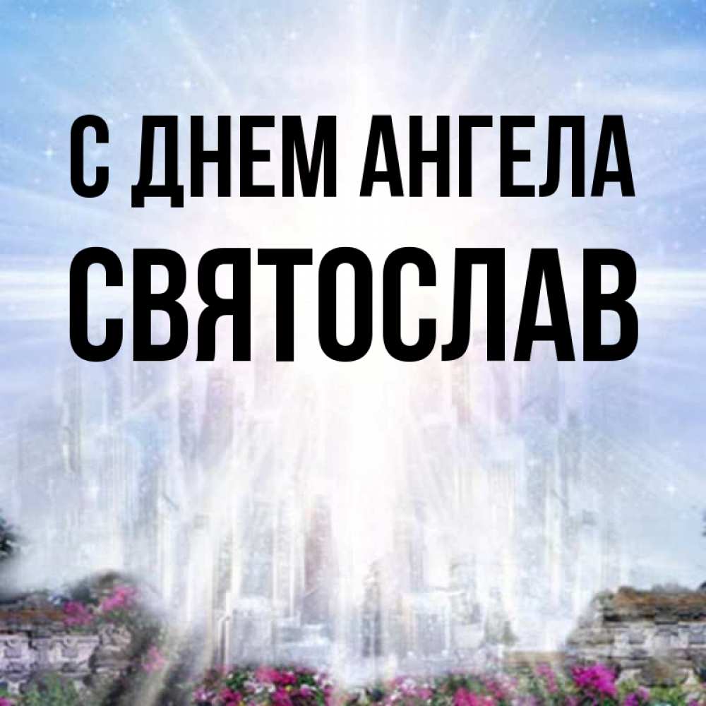Открытка на каждый день с именем, Святослав С днем ангела небесный свет Прикольная открытка с пожеланием онлайн скачать бесплатно 