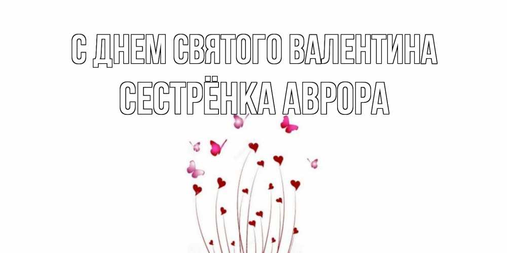 Открытка на каждый день с именем, Сестрёнка-Аврора С днем Святого Валентина валентинку подписать онлайн на день всех влюбленных Прикольная открытка с пожеланием онлайн скачать бесплатно 