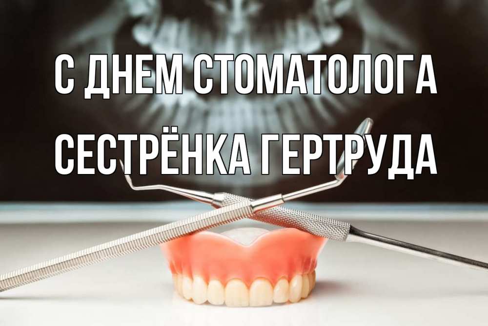 Открытка на каждый день с именем, Сестрёнка-Гертруда С днем стоматолога с днем стоматолога Прикольная открытка с пожеланием онлайн скачать бесплатно 