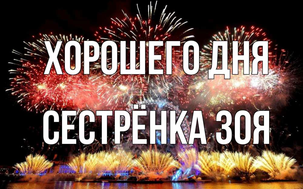 Открытка на каждый день с именем, Сестрёнка-Зоя Хорошего дня Фейрверг 2 Прикольная открытка с пожеланием онлайн скачать бесплатно 