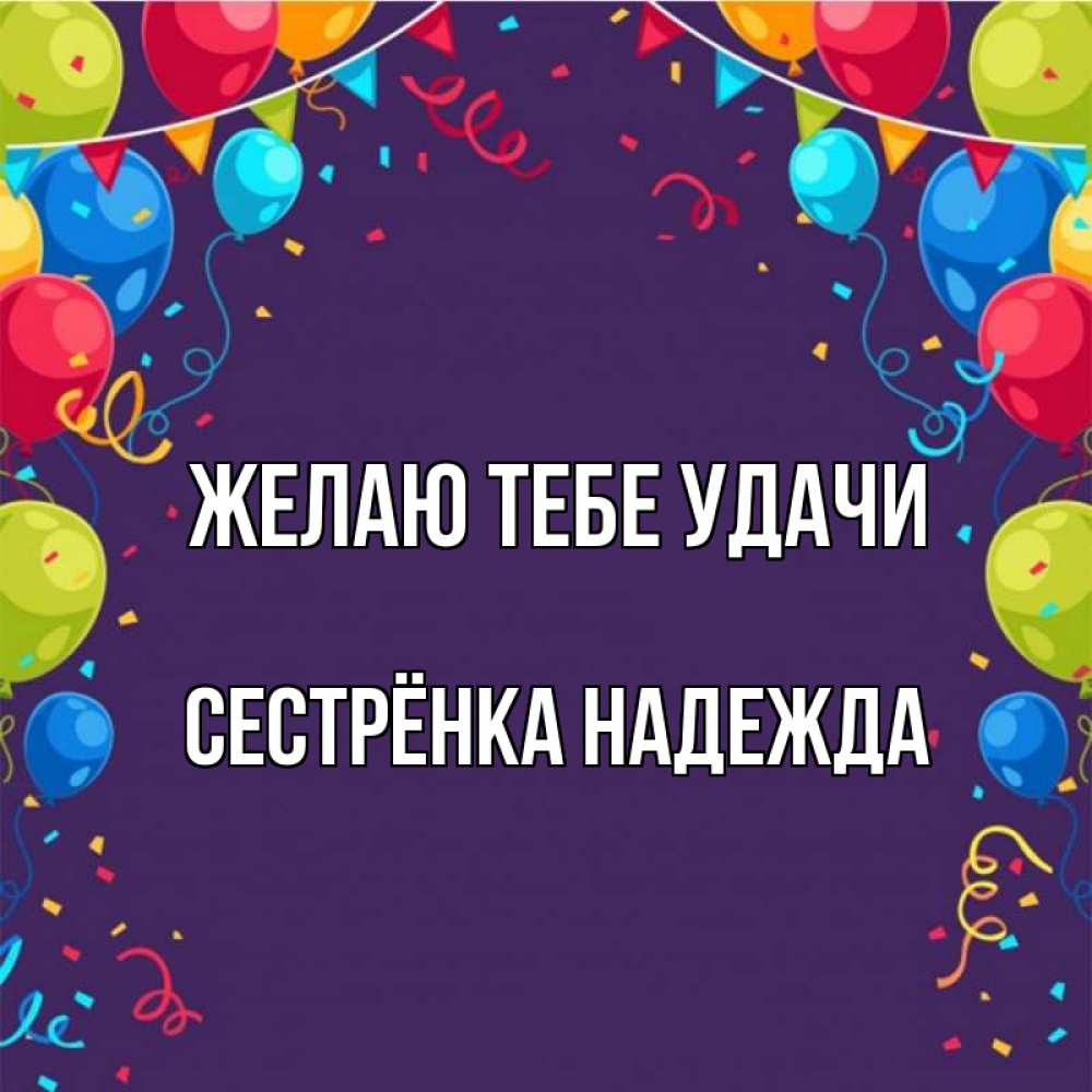 Открытка на каждый день с именем, Сестрёнка-Надежда Желаю тебе удачи шары Прикольная открытка с пожеланием онлайн скачать бесплатно 