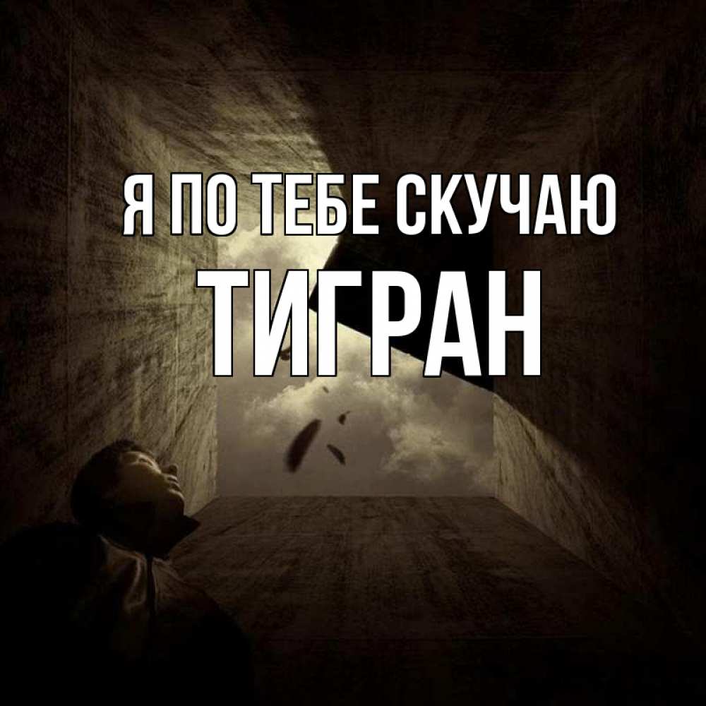 Открытка на каждый день с именем, Тигран Я по тебе скучаю тут Прикольная открытка с пожеланием онлайн скачать бесплатно 