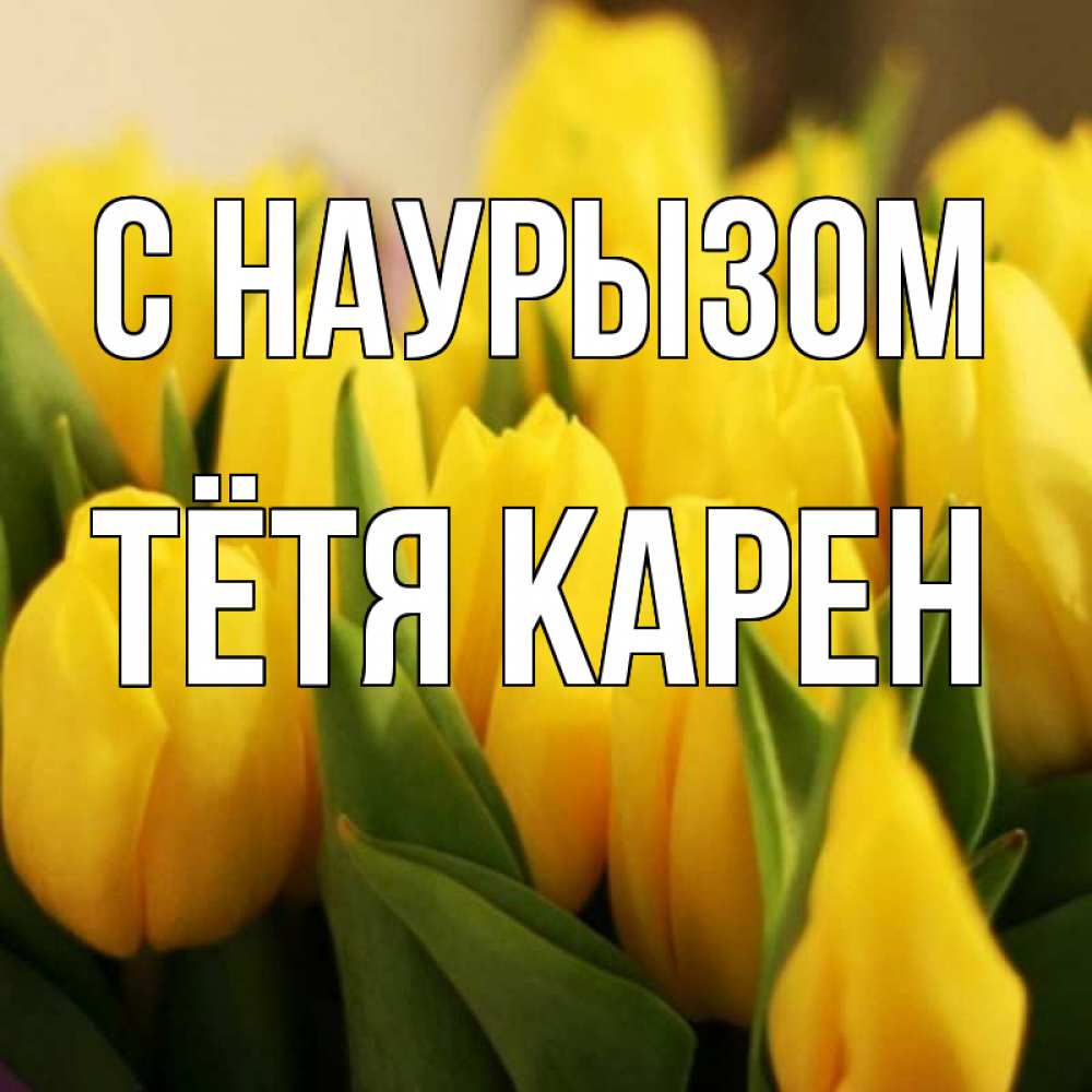 Открытка на каждый день с именем, Тётя-Карен С наурызом цветы Прикольная открытка с пожеланием онлайн скачать бесплатно 