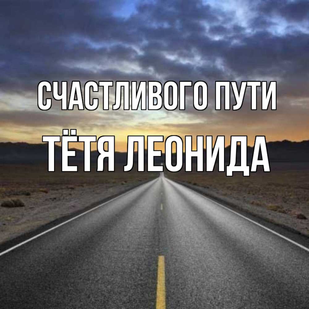 Открытка на каждый день с именем, Тётя-Леонида Счастливого пути горы на горизонте Прикольная открытка с пожеланием онлайн скачать бесплатно 