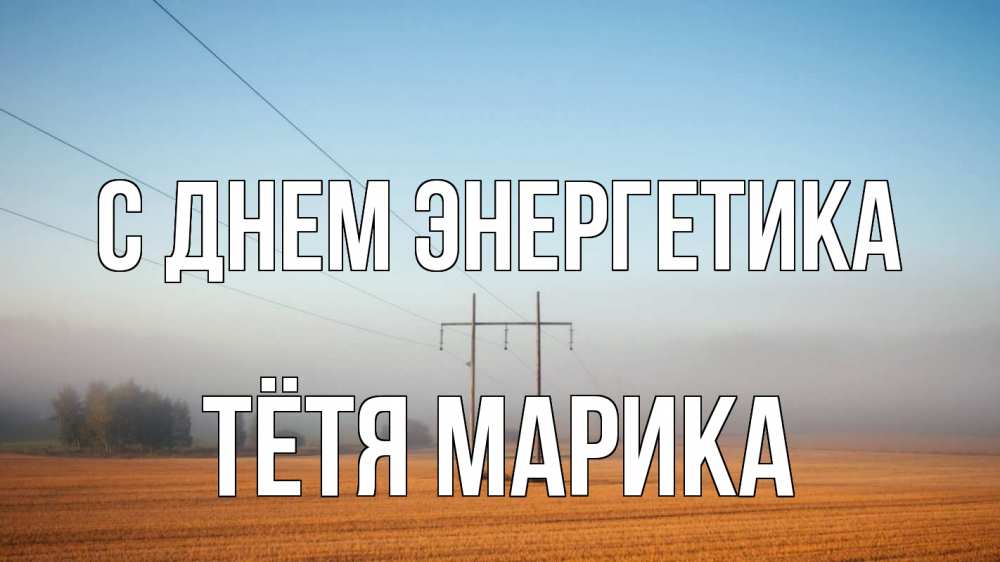Открытка на каждый день с именем, Тётя-Марика С днем энергетика ЛЭП столбы Прикольная открытка с пожеланием онлайн скачать бесплатно 