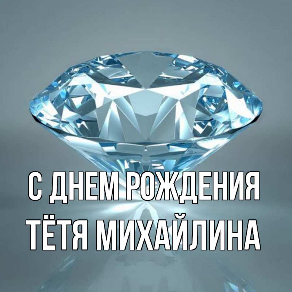 Открытка на каждый день с именем, Тётя-Михайлина С днем рождения с бриллиантом голубого цвета Прикольная открытка с пожеланием онлайн скачать бесплатно 