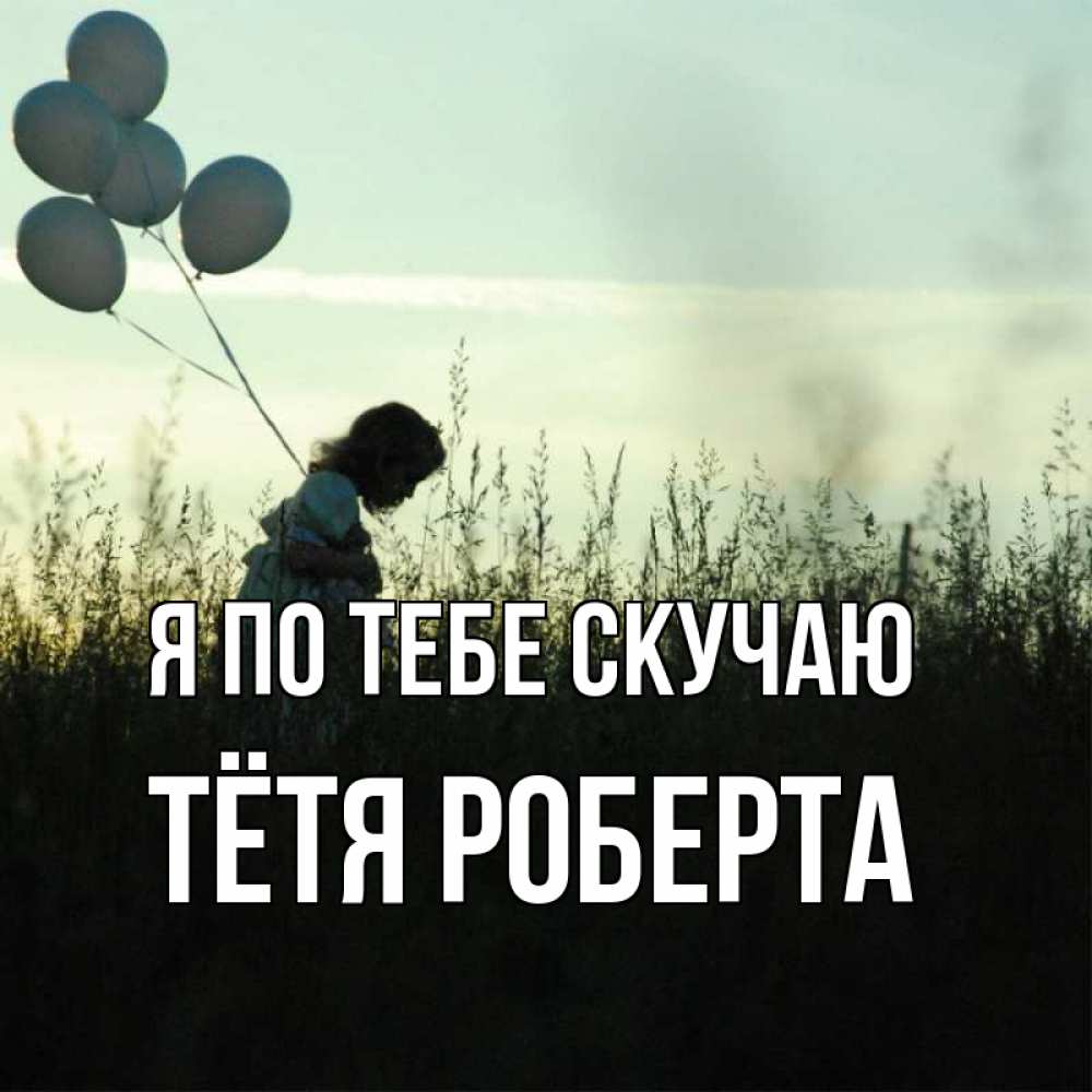 Открытка на каждый день с именем, Тётя-Роберта Я по тебе скучаю приходи ко мне и давай дружить Прикольная открытка с пожеланием онлайн скачать бесплатно 