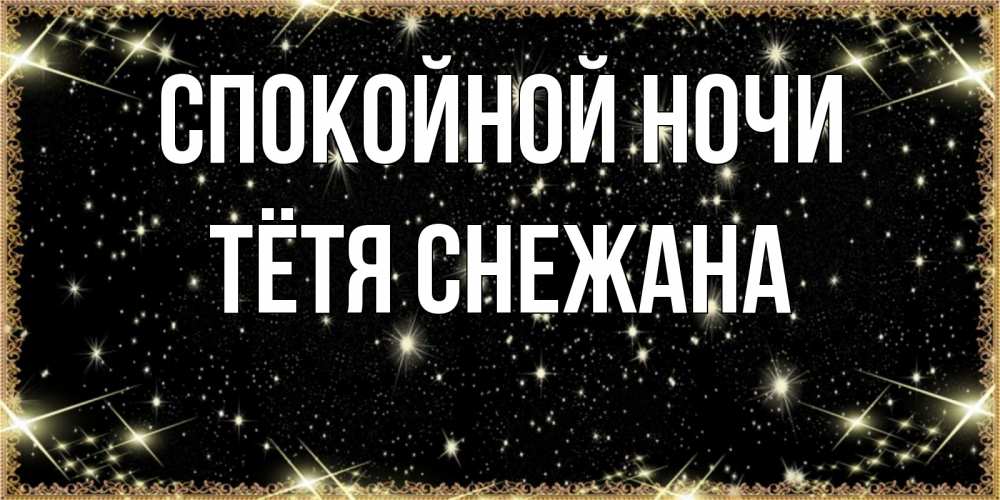 Открытка на каждый день с именем, Тётя-Снежана Спокойной ночи засыпаем под звездами Прикольная открытка с пожеланием онлайн скачать бесплатно 