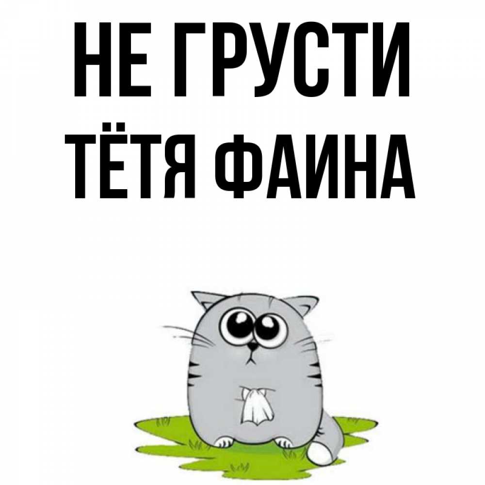 Открытка на каждый день с именем, Тётя-Фаина Не грусти грустный котяра Прикольная открытка с пожеланием онлайн скачать бесплатно 
