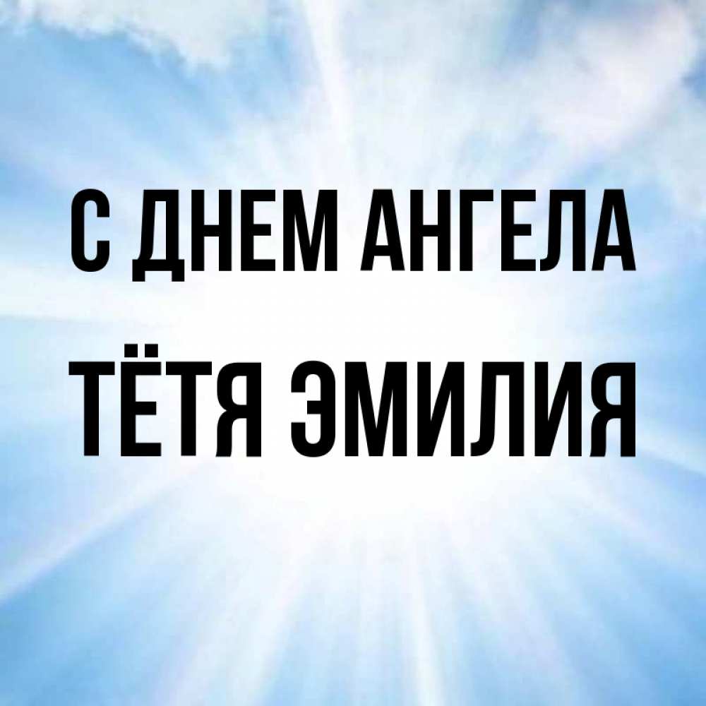 Открытка на каждый день с именем, Тётя-Эмилия С днем ангела свет небесный Прикольная открытка с пожеланием онлайн скачать бесплатно 