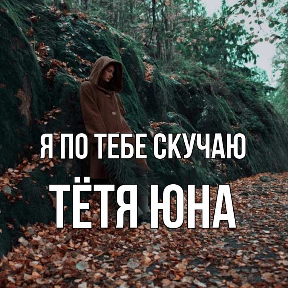 Открытка на каждый день с именем, Тётя-Юна Я по тебе скучаю скука 1 Прикольная открытка с пожеланием онлайн скачать бесплатно 