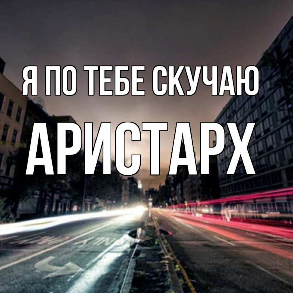 Открытка на каждый день с именем, Аристарх Я по тебе скучаю приезжай Прикольная открытка с пожеланием онлайн скачать бесплатно 