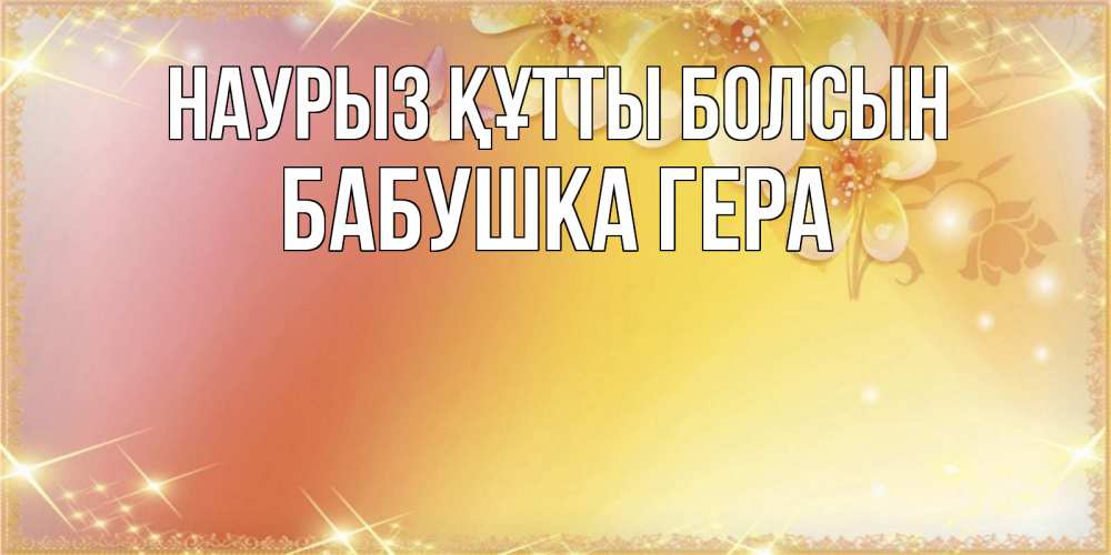 Открытка на каждый день с именем, Бабушка-Гера Наурыз құтты болсын бесплатные открытки на международный женский день Прикольная открытка с пожеланием онлайн скачать бесплатно 