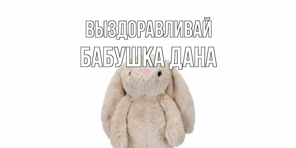 Открытка на каждый день с именем, Бабушка-Дана Выздоравливай не болей Прикольная открытка с пожеланием онлайн скачать бесплатно 