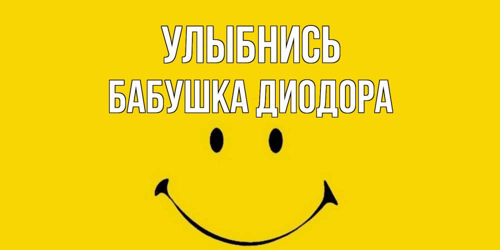 Открытка на каждый день с именем, Бабушка-Диодора Улыбнись радость и улыбка Прикольная открытка с пожеланием онлайн скачать бесплатно 