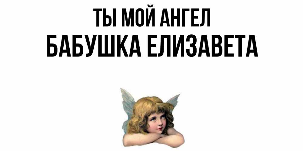 Открытка на каждый день с именем, Бабушка-Елизавета Ты мой ангел ангел Прикольная открытка с пожеланием онлайн скачать бесплатно 