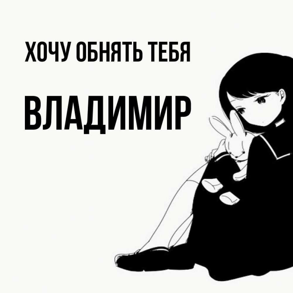 Открытка на каждый день с именем, Владимир Хочу обнять тебя чернобелая картнка Прикольная открытка с пожеланием онлайн скачать бесплатно 