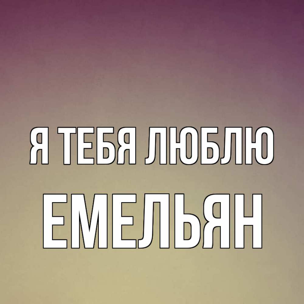 Открытка на каждый день с именем, Емельян Я тебя люблю для любимой Прикольная открытка с пожеланием онлайн скачать бесплатно 