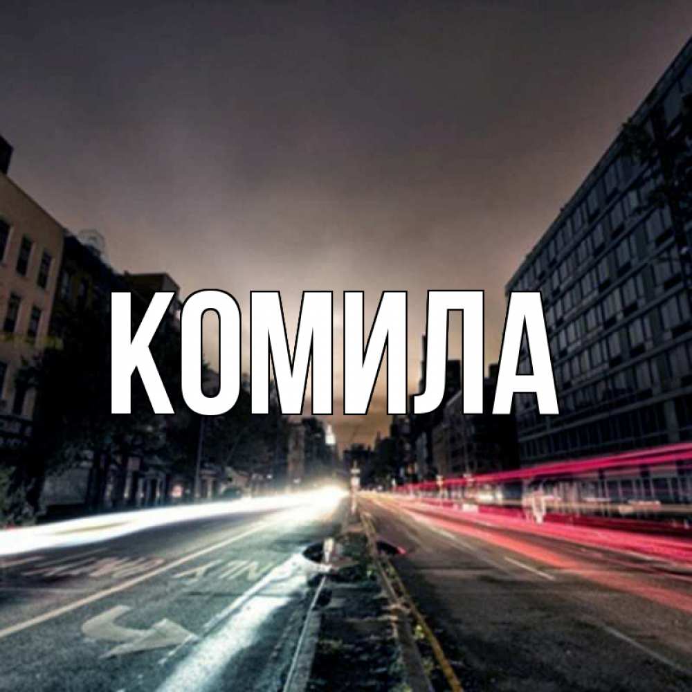 Открытка на каждый день с именем, Комила Главная съемка ночью Прикольная открытка с пожеланием онлайн скачать бесплатно 
