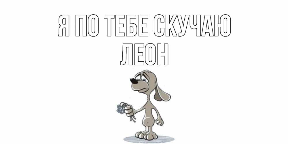 Открытка на каждый день с именем, Леон Я по тебе скучаю я по тебе скучаю с песиком Прикольная открытка с пожеланием онлайн скачать бесплатно 