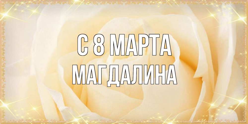 Открытка на каждый день с именем, Магдалина С 8 марта с международным женским днем поздравления для женщины Прикольная открытка с пожеланием онлайн скачать бесплатно 