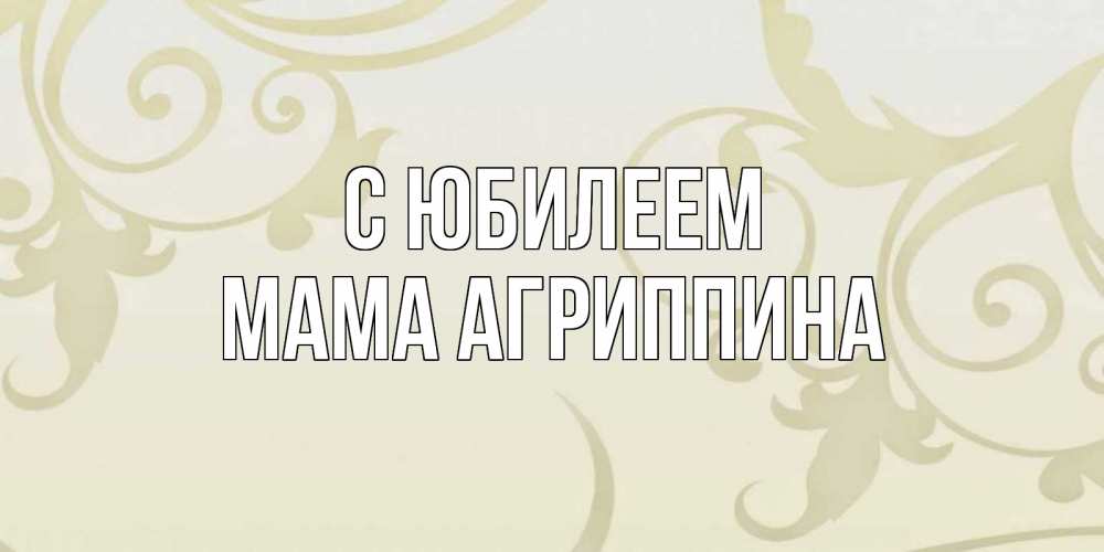 Открытка на каждый день с именем, Мама-Агриппина С юбилеем Открытка с простым фоном Прикольная открытка с пожеланием онлайн скачать бесплатно 