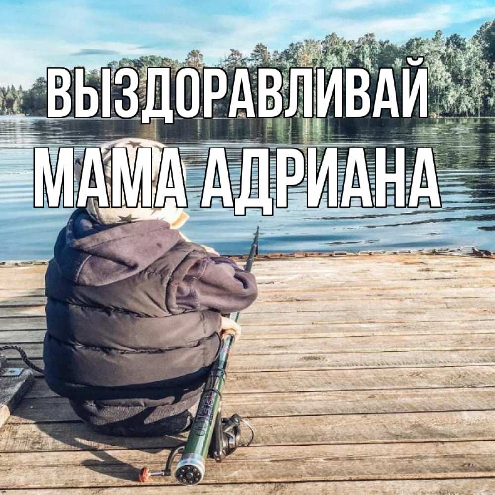 Открытка на каждый день с именем, Мама-Адриана Выздоравливай рыбалка Прикольная открытка с пожеланием онлайн скачать бесплатно 