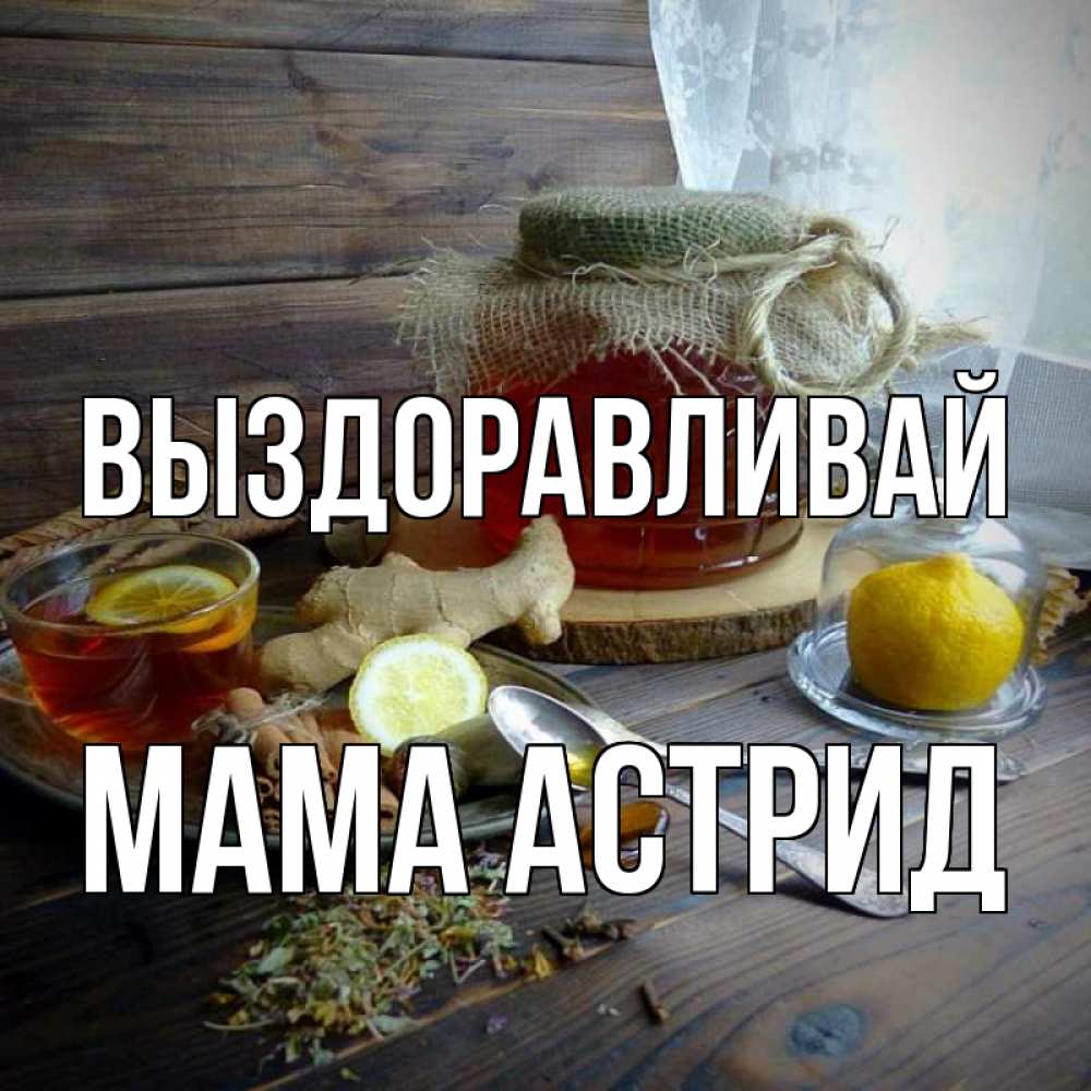 Открытка на каждый день с именем, Мама-Астрид Выздоравливай банка с медом Прикольная открытка с пожеланием онлайн скачать бесплатно 