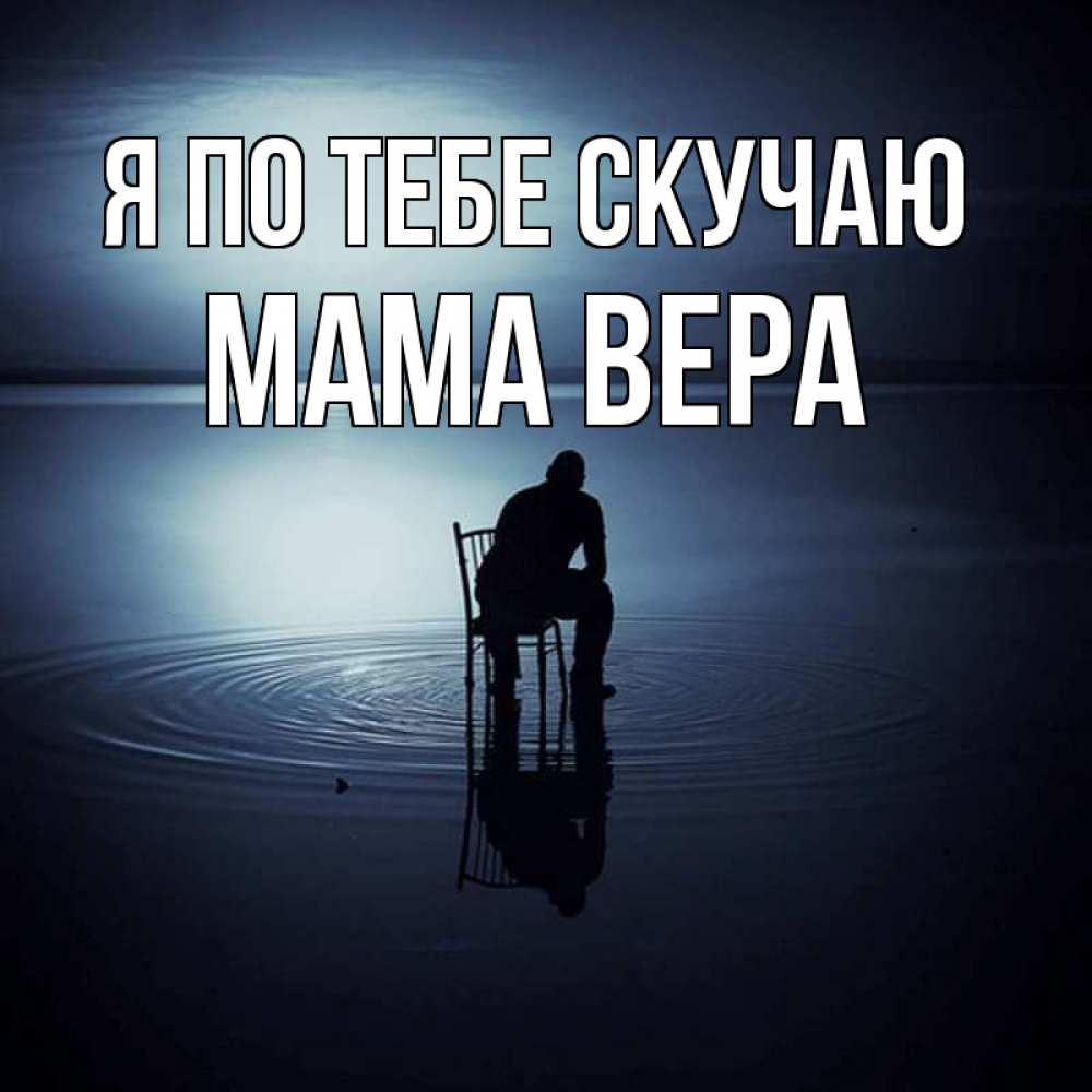 Открытка на каждый день с именем, Мама-Вера Я по тебе скучаю грусть Прикольная открытка с пожеланием онлайн скачать бесплатно 