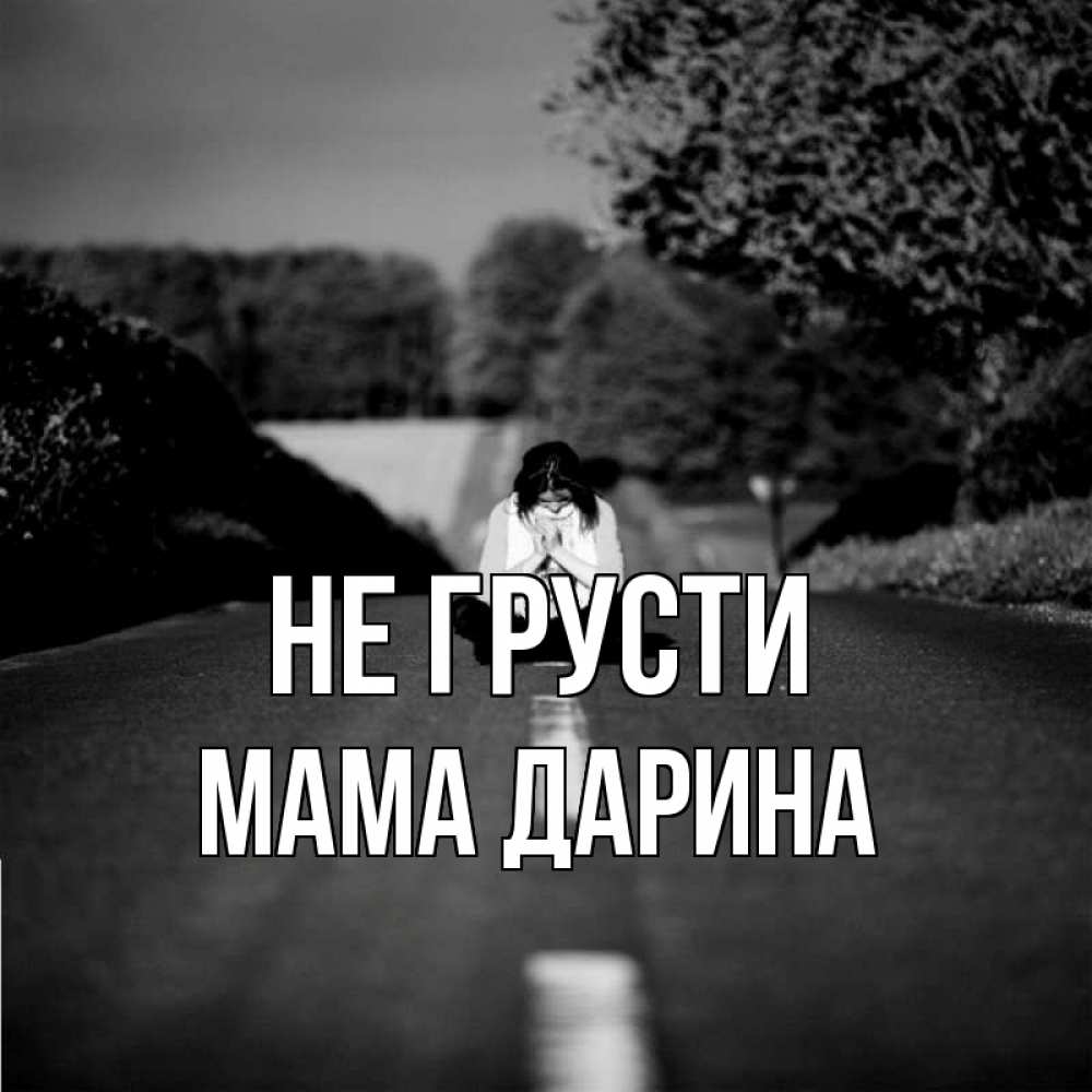 Открытка на каждый день с именем, Мама-Дарина Не грусти девушка сидит на асфальте Прикольная открытка с пожеланием онлайн скачать бесплатно 