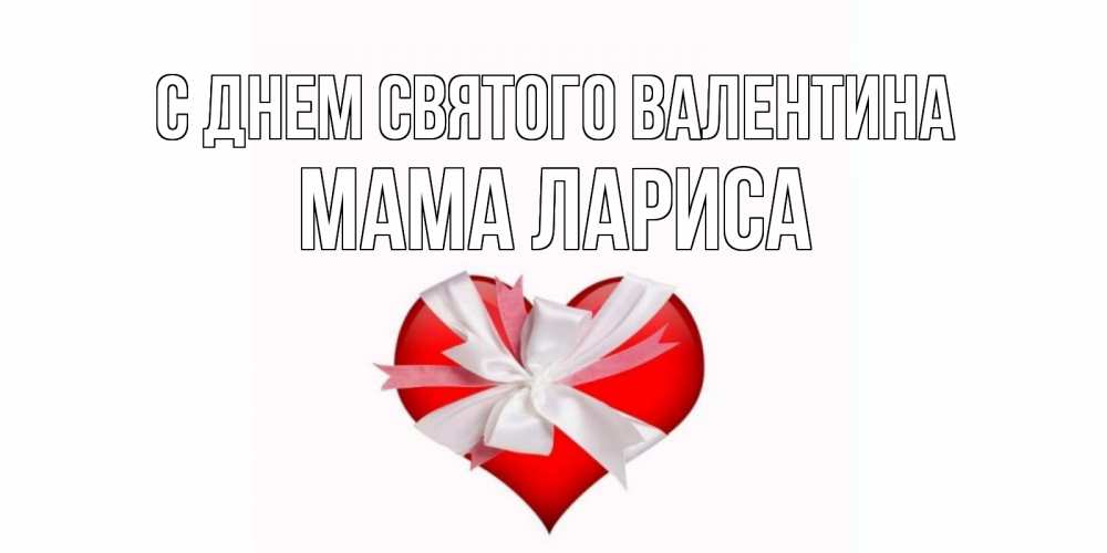 Открытка на каждый день с именем, Мама-Лариса С днем Святого Валентина сердечко на 14 февраля  для моей девушки подписать именем Прикольная открытка с пожеланием онлайн скачать бесплатно 