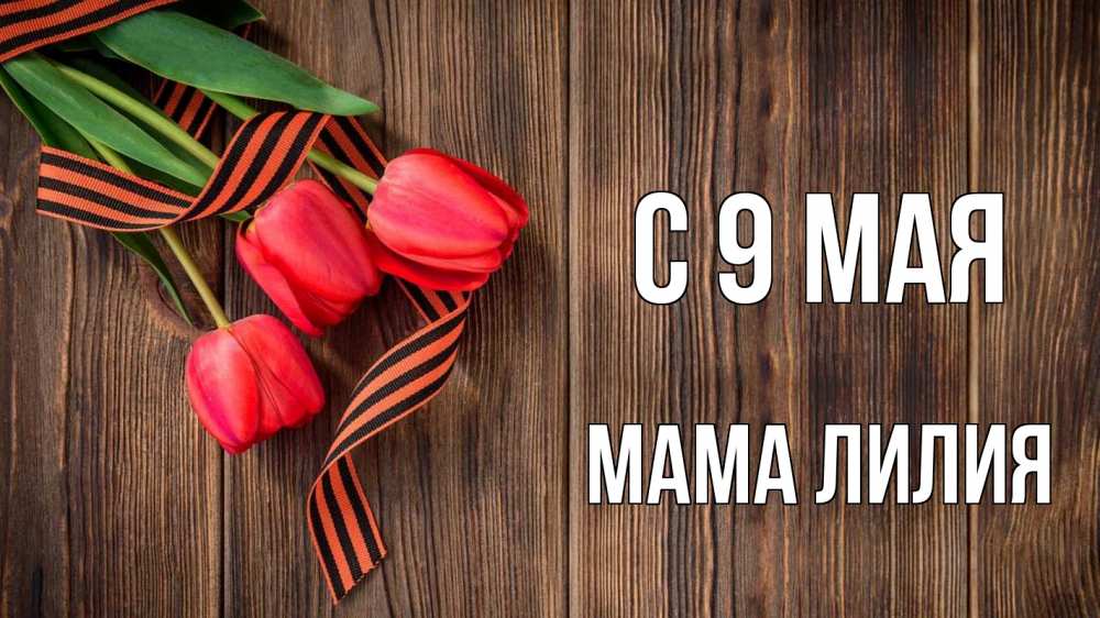 Открытка на каждый день с именем, Мама-Лилия С 9 мая 9 мая Прикольная открытка с пожеланием онлайн скачать бесплатно 