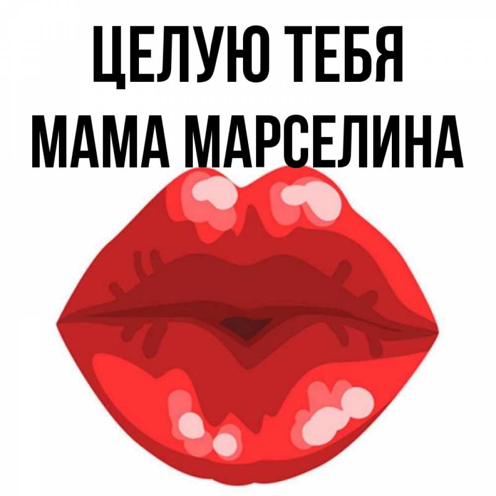 Открытка на каждый день с именем, Мама-Марселина Целую тебя отправить открытку с поцелуем бесплатно и скачать для парня Прикольная открытка с пожеланием онлайн скачать бесплатно 