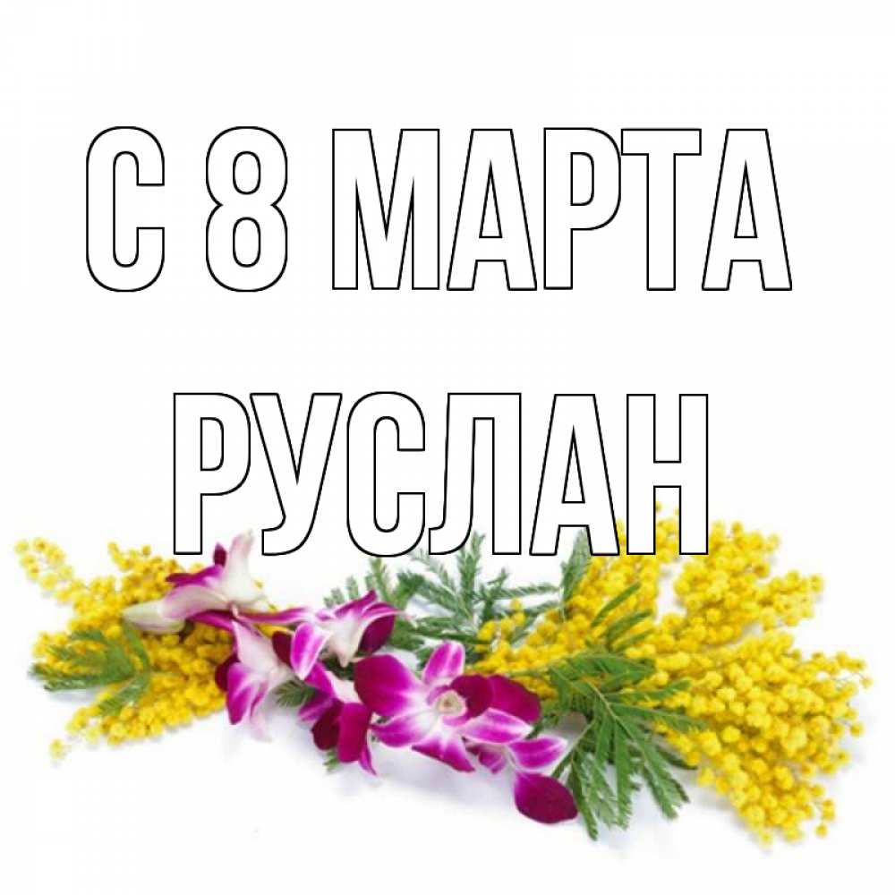 Открытка на каждый день с именем, Руслан С 8 МАРТА открытка на международный женский день с цветами  1 Прикольная открытка с пожеланием онлайн скачать бесплатно 
